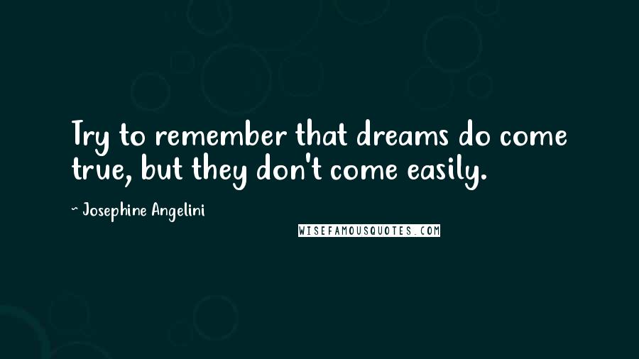 Josephine Angelini Quotes: Try to remember that dreams do come true, but they don't come easily.