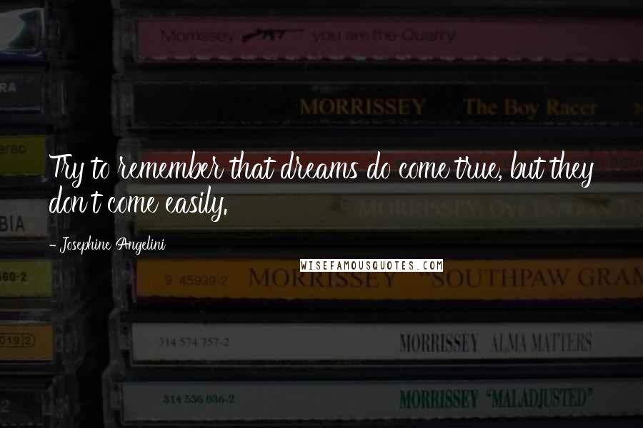 Josephine Angelini Quotes: Try to remember that dreams do come true, but they don't come easily.