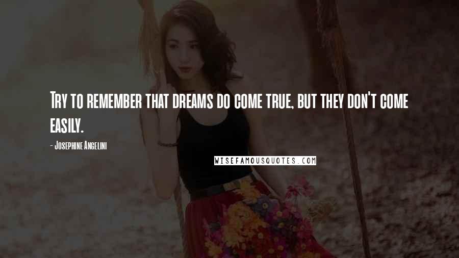 Josephine Angelini Quotes: Try to remember that dreams do come true, but they don't come easily.