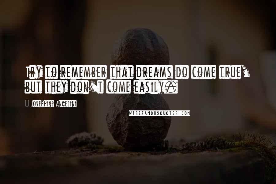 Josephine Angelini Quotes: Try to remember that dreams do come true, but they don't come easily.