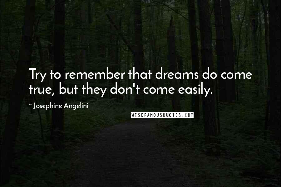 Josephine Angelini Quotes: Try to remember that dreams do come true, but they don't come easily.