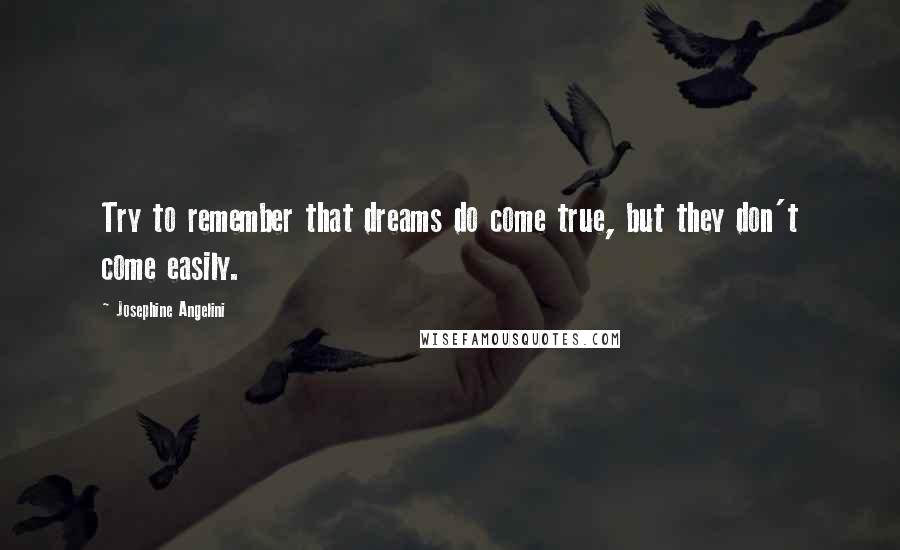 Josephine Angelini Quotes: Try to remember that dreams do come true, but they don't come easily.