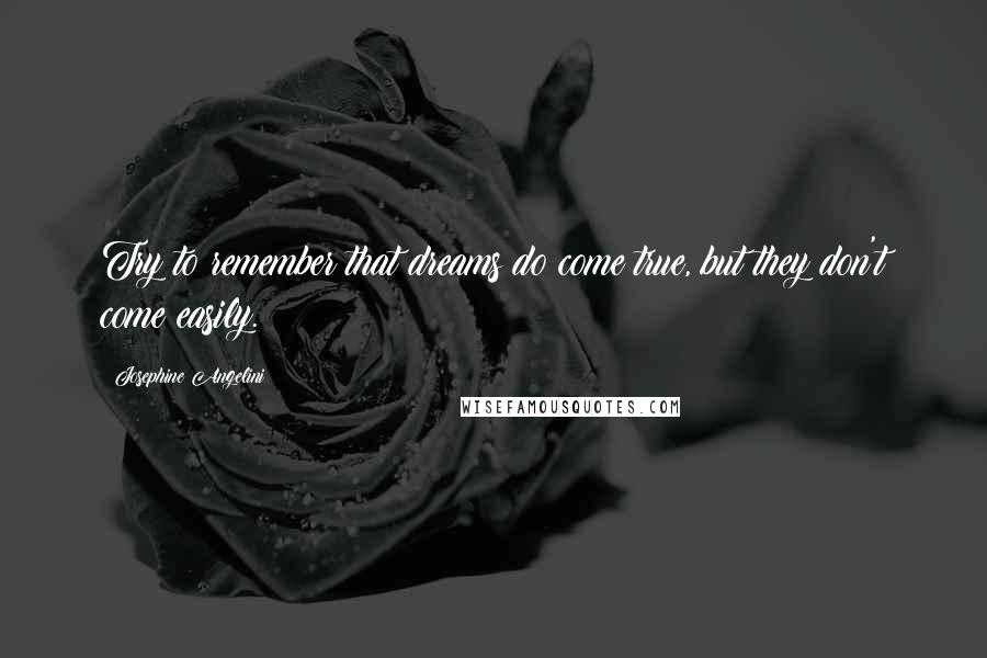 Josephine Angelini Quotes: Try to remember that dreams do come true, but they don't come easily.