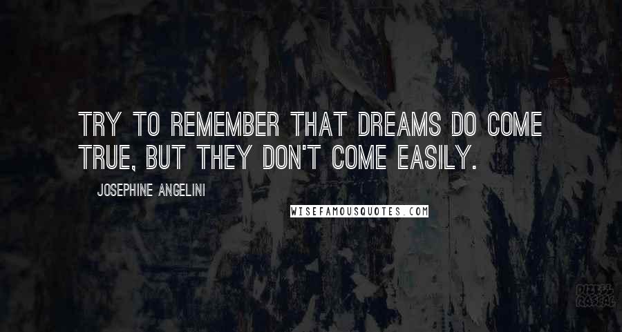 Josephine Angelini Quotes: Try to remember that dreams do come true, but they don't come easily.