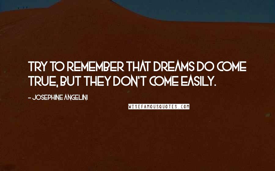 Josephine Angelini Quotes: Try to remember that dreams do come true, but they don't come easily.