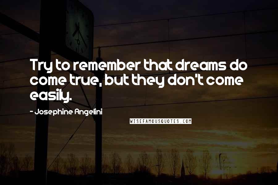 Josephine Angelini Quotes: Try to remember that dreams do come true, but they don't come easily.
