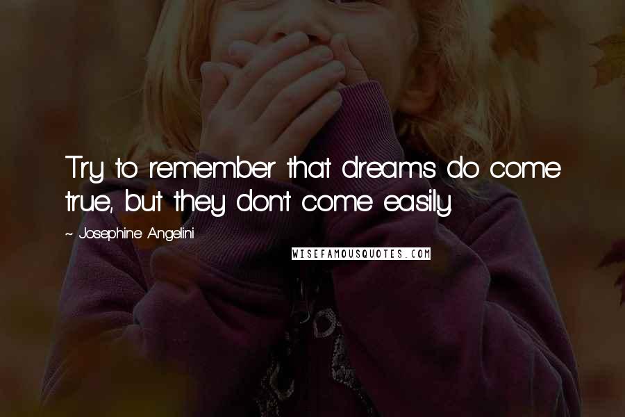 Josephine Angelini Quotes: Try to remember that dreams do come true, but they don't come easily.