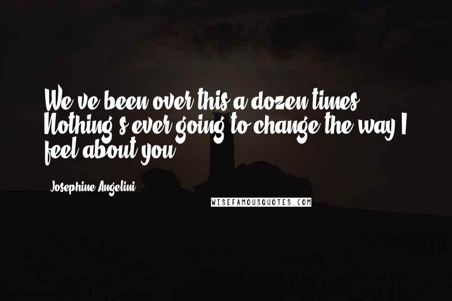 Josephine Angelini Quotes: We've been over this a dozen times. Nothing's ever going to change the way I feel about you.