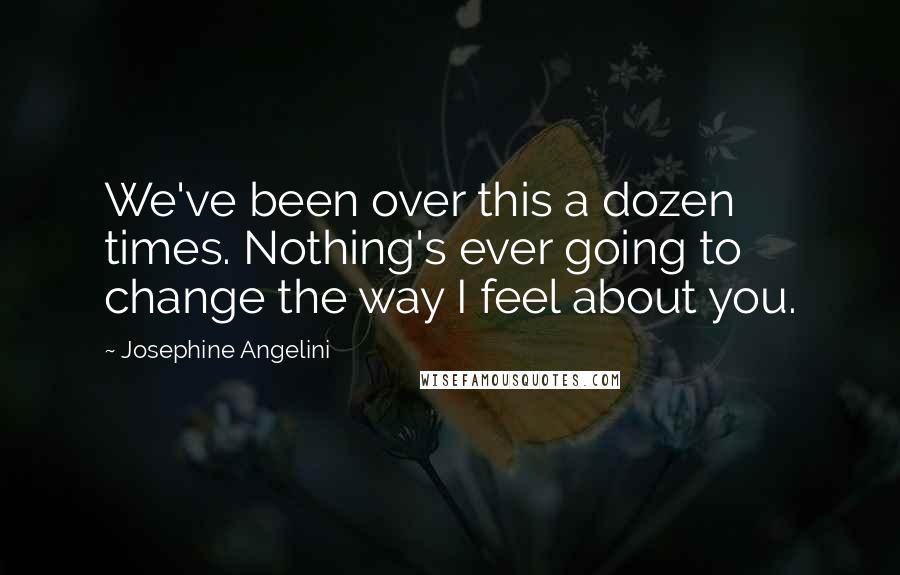 Josephine Angelini Quotes: We've been over this a dozen times. Nothing's ever going to change the way I feel about you.