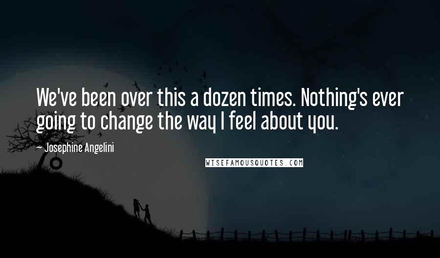 Josephine Angelini Quotes: We've been over this a dozen times. Nothing's ever going to change the way I feel about you.