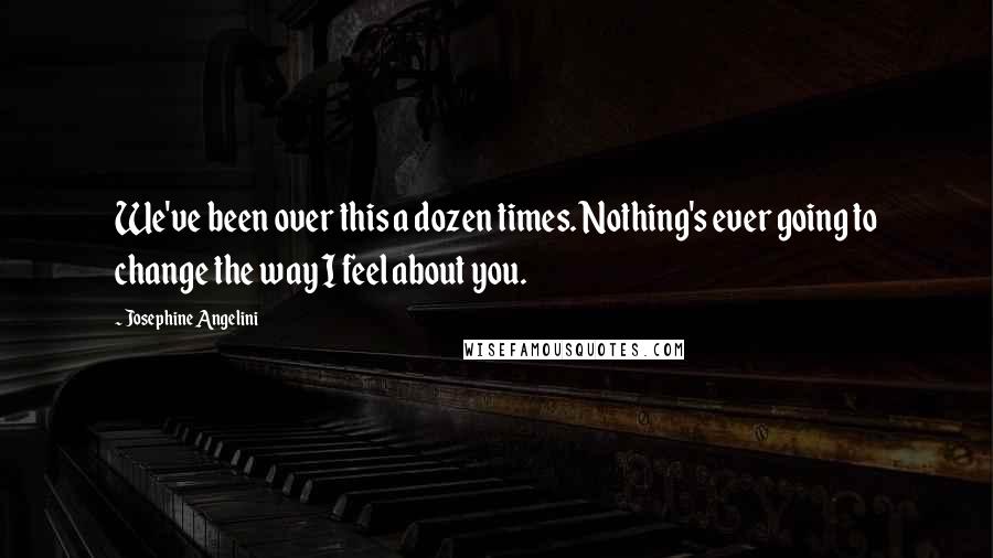 Josephine Angelini Quotes: We've been over this a dozen times. Nothing's ever going to change the way I feel about you.