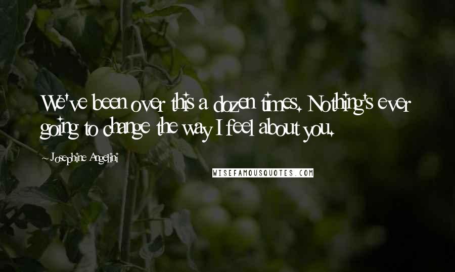 Josephine Angelini Quotes: We've been over this a dozen times. Nothing's ever going to change the way I feel about you.