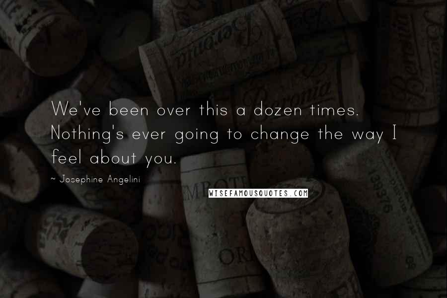 Josephine Angelini Quotes: We've been over this a dozen times. Nothing's ever going to change the way I feel about you.