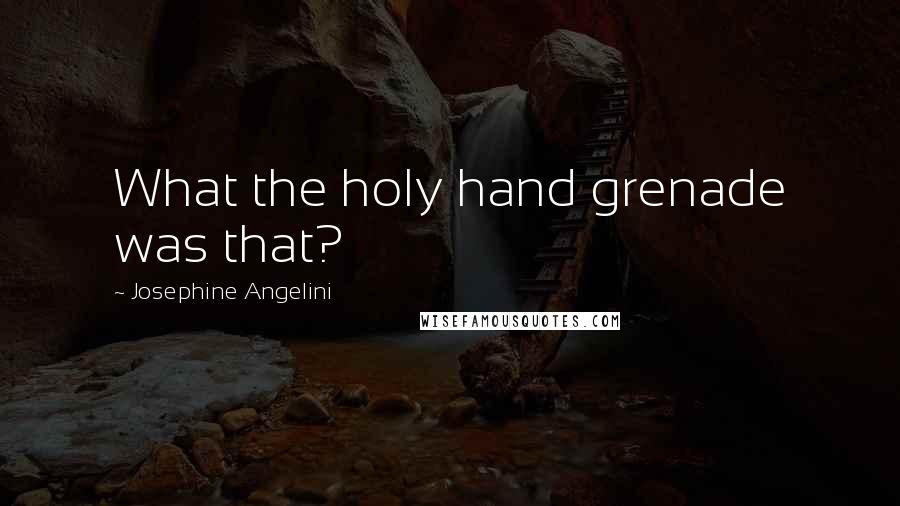 Josephine Angelini Quotes: What the holy hand grenade was that?
