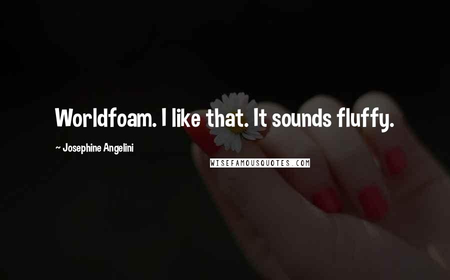 Josephine Angelini Quotes: Worldfoam. I like that. It sounds fluffy.