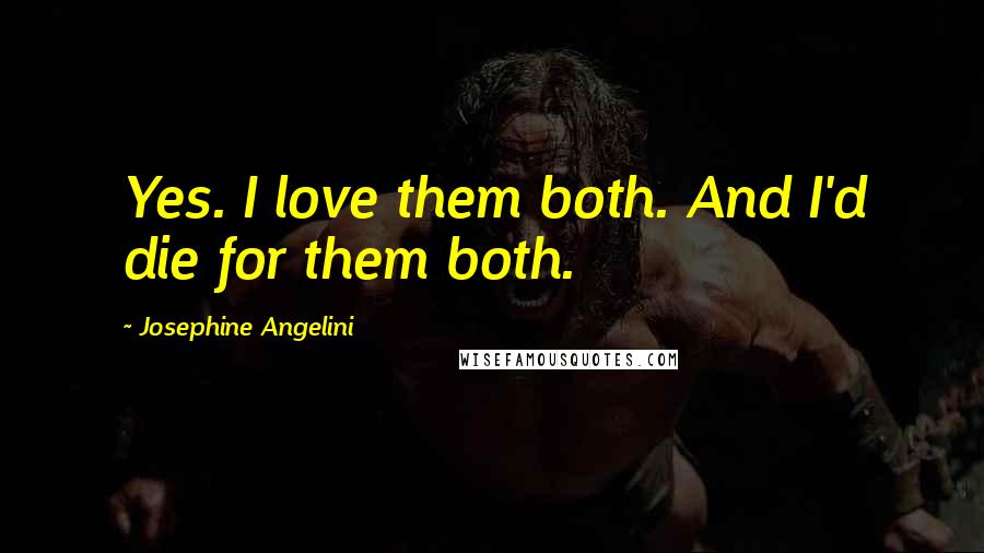 Josephine Angelini Quotes: Yes. I love them both. And I'd die for them both.