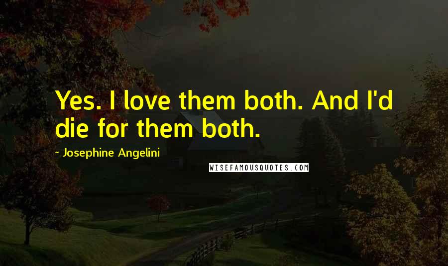 Josephine Angelini Quotes: Yes. I love them both. And I'd die for them both.