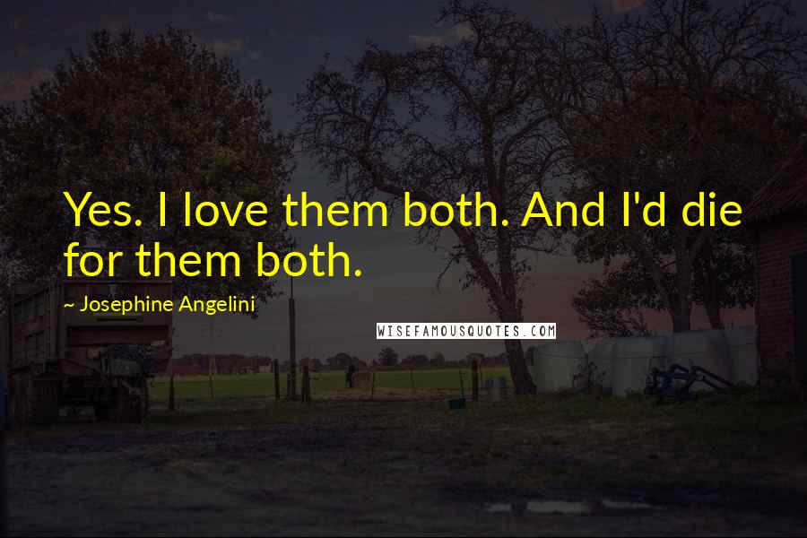 Josephine Angelini Quotes: Yes. I love them both. And I'd die for them both.