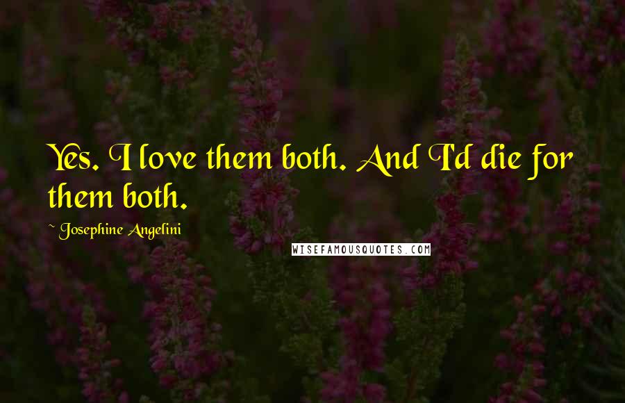 Josephine Angelini Quotes: Yes. I love them both. And I'd die for them both.