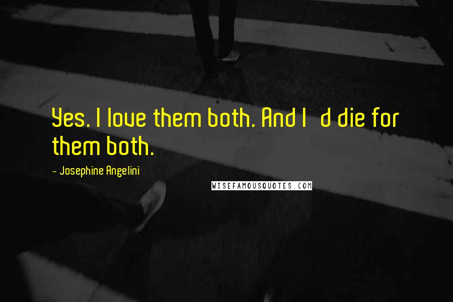 Josephine Angelini Quotes: Yes. I love them both. And I'd die for them both.