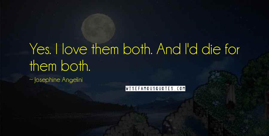 Josephine Angelini Quotes: Yes. I love them both. And I'd die for them both.