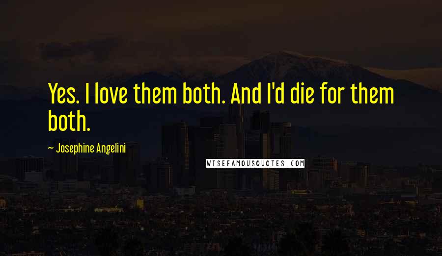 Josephine Angelini Quotes: Yes. I love them both. And I'd die for them both.