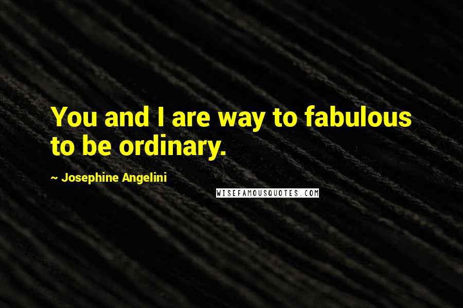 Josephine Angelini Quotes: You and I are way to fabulous to be ordinary.