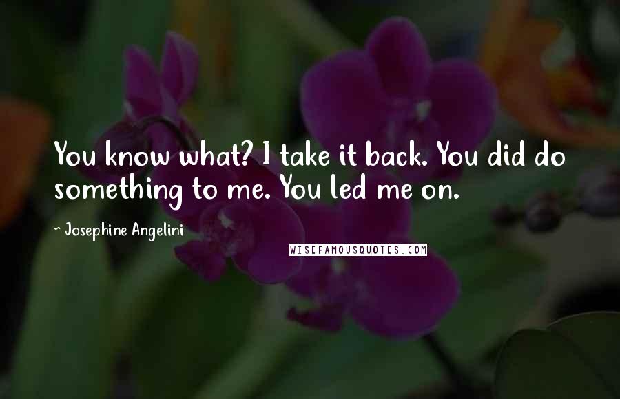 Josephine Angelini Quotes: You know what? I take it back. You did do something to me. You led me on.