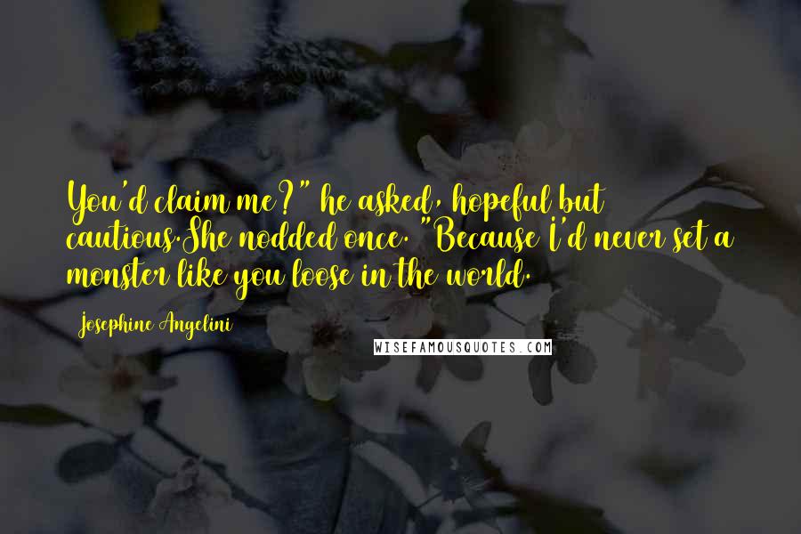 Josephine Angelini Quotes: You'd claim me?" he asked, hopeful but cautious.She nodded once. "Because I'd never set a monster like you loose in the world.