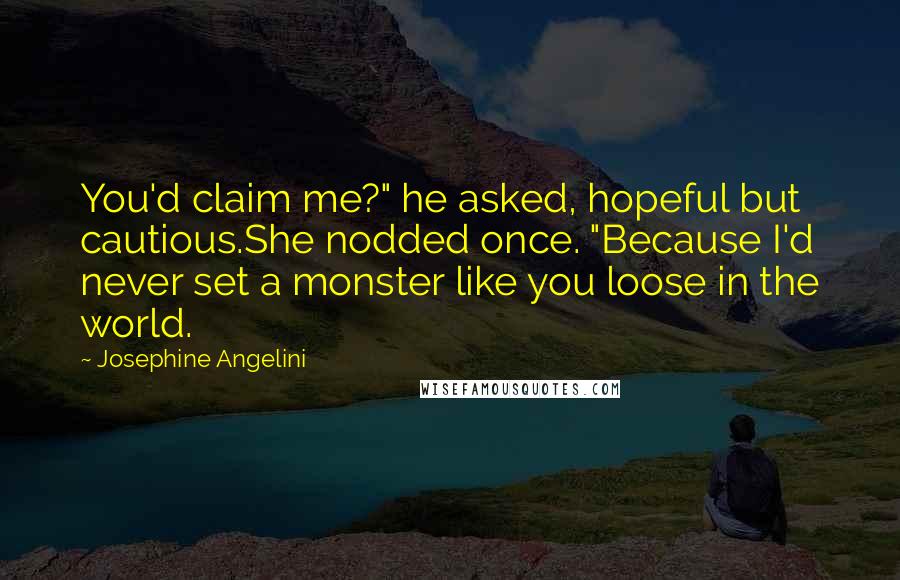 Josephine Angelini Quotes: You'd claim me?" he asked, hopeful but cautious.She nodded once. "Because I'd never set a monster like you loose in the world.