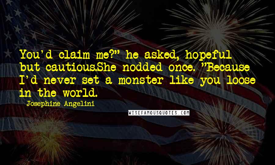 Josephine Angelini Quotes: You'd claim me?" he asked, hopeful but cautious.She nodded once. "Because I'd never set a monster like you loose in the world.