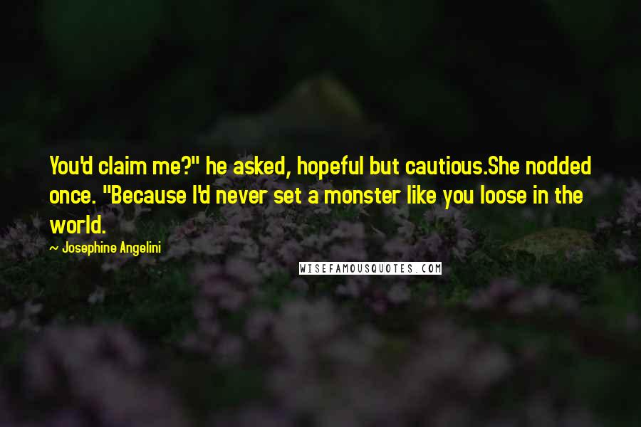 Josephine Angelini Quotes: You'd claim me?" he asked, hopeful but cautious.She nodded once. "Because I'd never set a monster like you loose in the world.