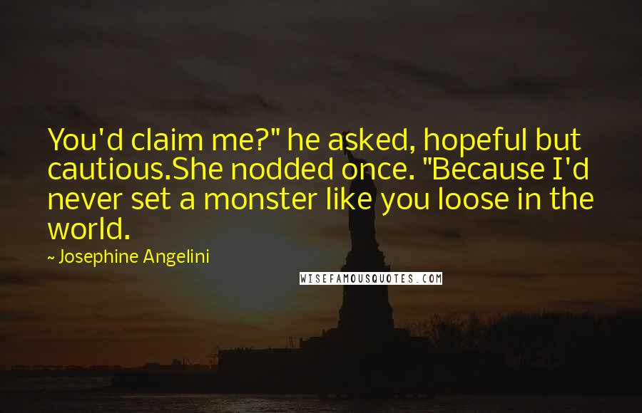 Josephine Angelini Quotes: You'd claim me?" he asked, hopeful but cautious.She nodded once. "Because I'd never set a monster like you loose in the world.
