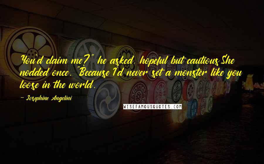 Josephine Angelini Quotes: You'd claim me?" he asked, hopeful but cautious.She nodded once. "Because I'd never set a monster like you loose in the world.