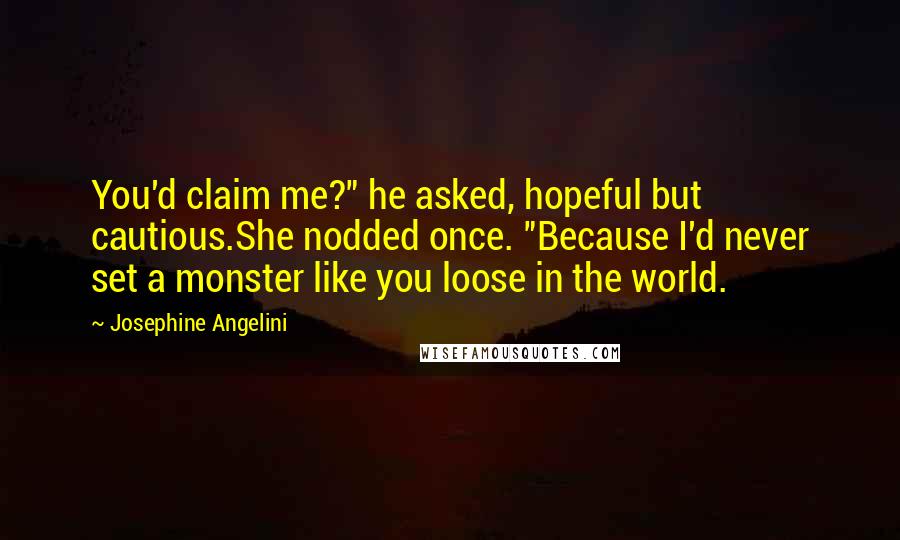 Josephine Angelini Quotes: You'd claim me?" he asked, hopeful but cautious.She nodded once. "Because I'd never set a monster like you loose in the world.