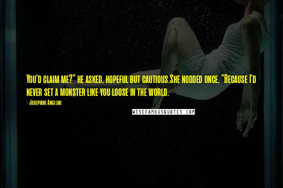 Josephine Angelini Quotes: You'd claim me?" he asked, hopeful but cautious.She nodded once. "Because I'd never set a monster like you loose in the world.