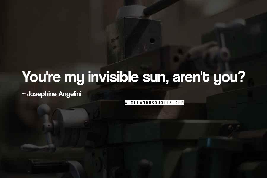 Josephine Angelini Quotes: You're my invisible sun, aren't you?