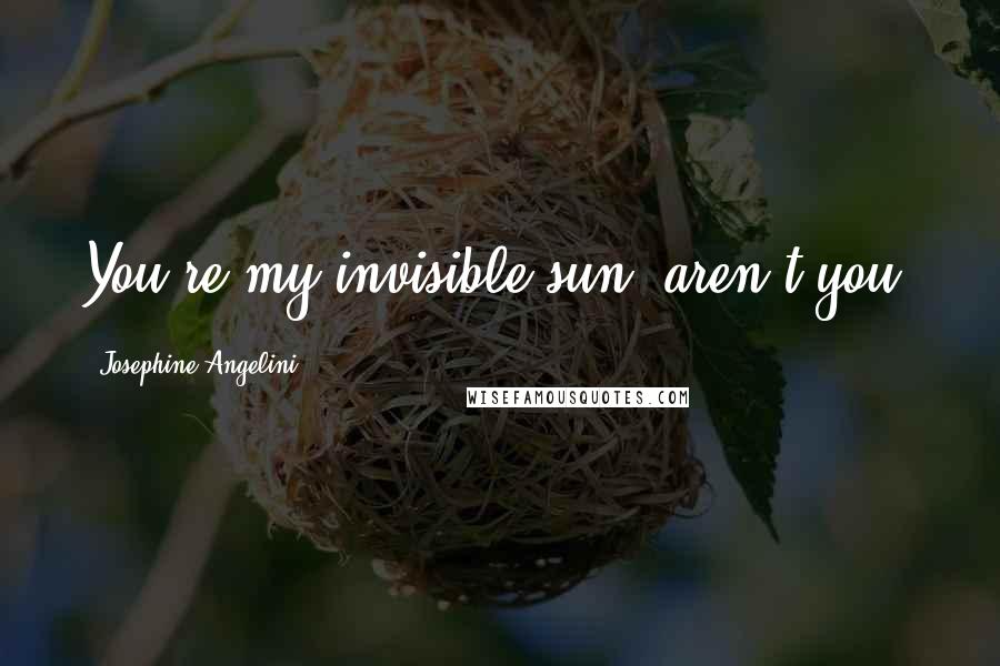 Josephine Angelini Quotes: You're my invisible sun, aren't you?