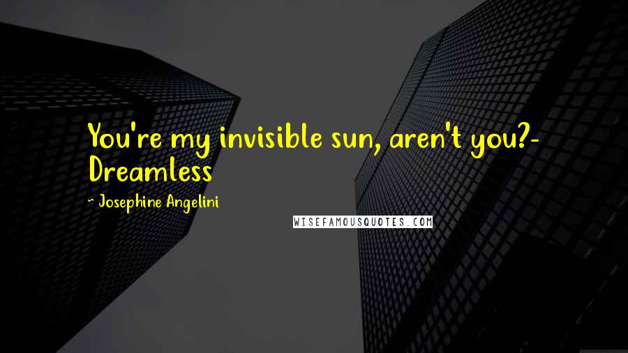 Josephine Angelini Quotes: You're my invisible sun, aren't you?- Dreamless