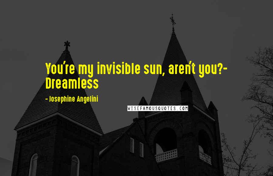 Josephine Angelini Quotes: You're my invisible sun, aren't you?- Dreamless