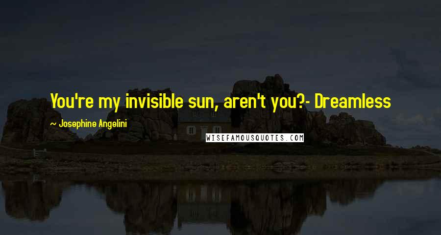 Josephine Angelini Quotes: You're my invisible sun, aren't you?- Dreamless