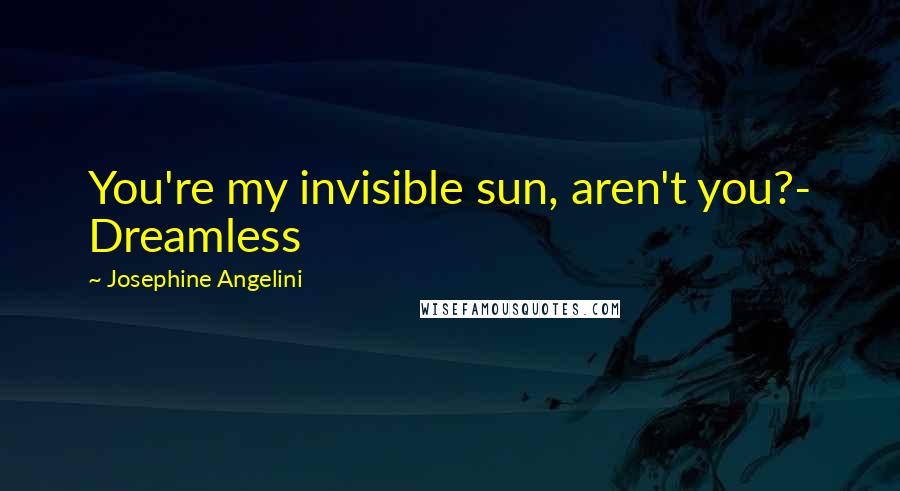 Josephine Angelini Quotes: You're my invisible sun, aren't you?- Dreamless