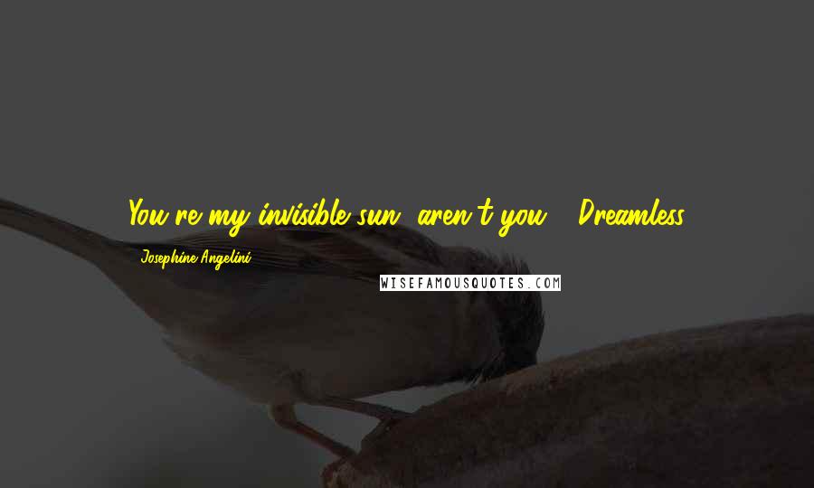 Josephine Angelini Quotes: You're my invisible sun, aren't you?- Dreamless