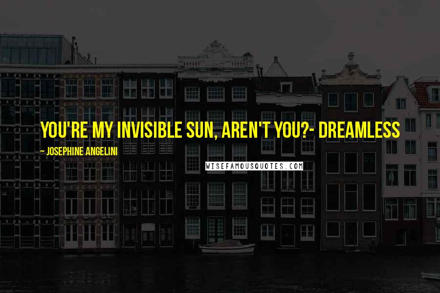 Josephine Angelini Quotes: You're my invisible sun, aren't you?- Dreamless