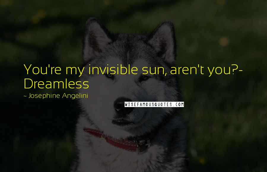 Josephine Angelini Quotes: You're my invisible sun, aren't you?- Dreamless