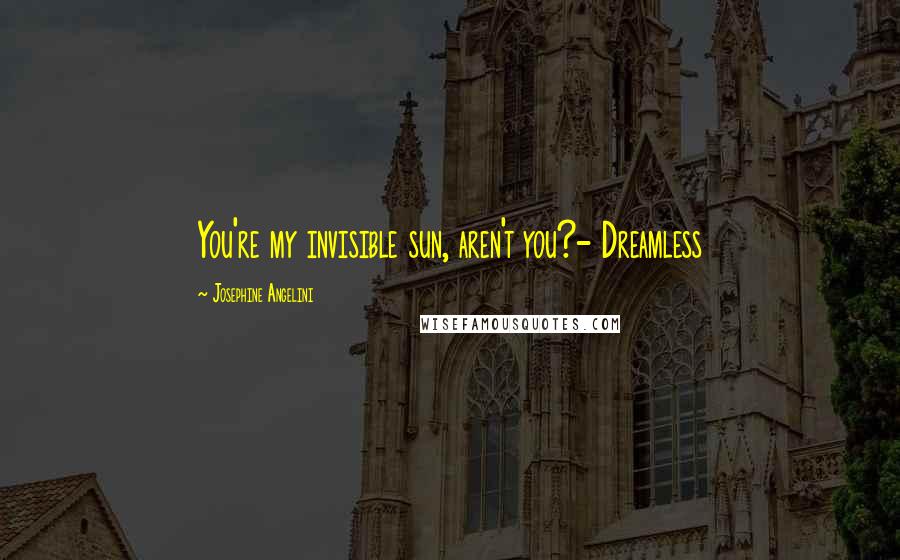 Josephine Angelini Quotes: You're my invisible sun, aren't you?- Dreamless
