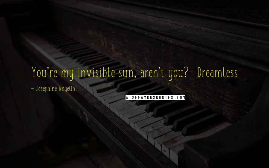 Josephine Angelini Quotes: You're my invisible sun, aren't you?- Dreamless