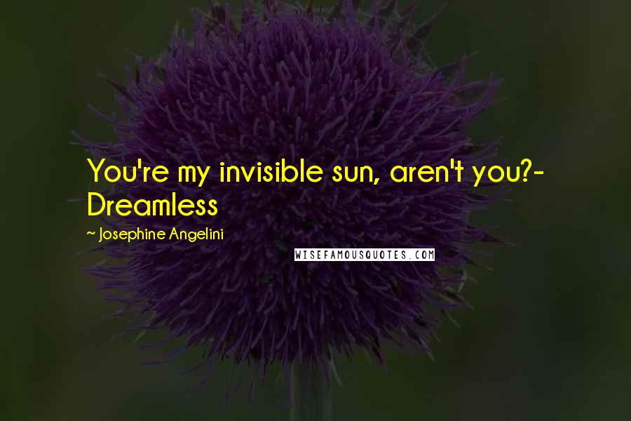 Josephine Angelini Quotes: You're my invisible sun, aren't you?- Dreamless