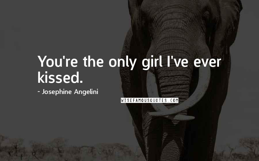 Josephine Angelini Quotes: You're the only girl I've ever kissed.