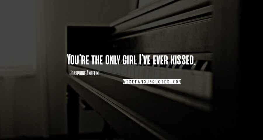 Josephine Angelini Quotes: You're the only girl I've ever kissed.